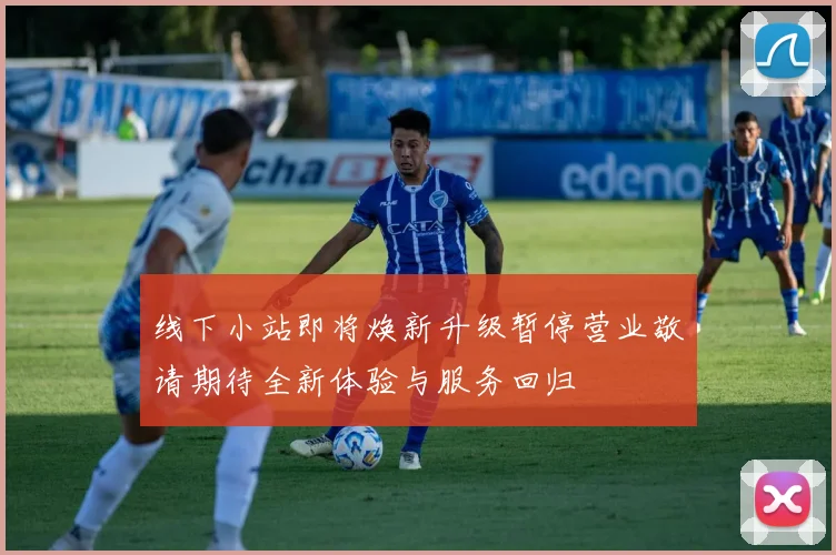 线下小站即将焕新升级暂停营业敬请期待全新体验与服务回归