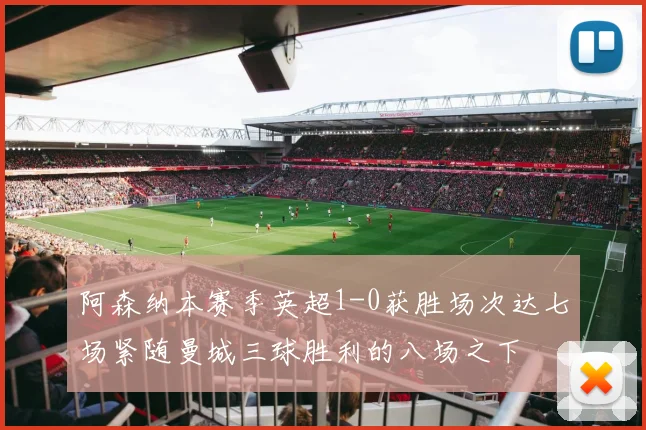 阿森纳本赛季英超1-0获胜场次达七场紧随曼城三球胜利的八场之下