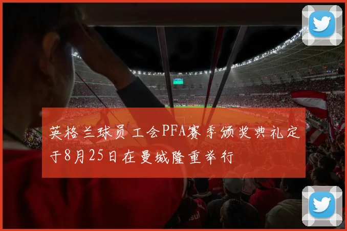 英格兰球员工会PFA赛季颁奖典礼定于8月25日在曼城隆重举行