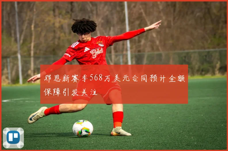 邓恩新赛季568万美元合同预计全额保障引发关注