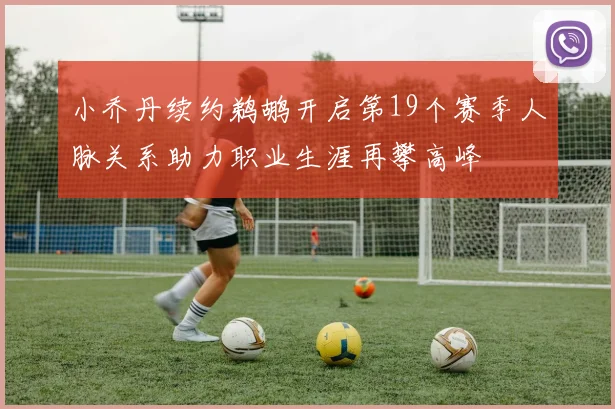 小乔丹续约鹈鹕开启第19个赛季人脉关系助力职业生涯再攀高峰