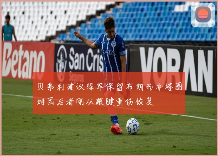 贝弗利建议绿军保留布朗而非塔图姆因后者刚从跟腱重伤恢复