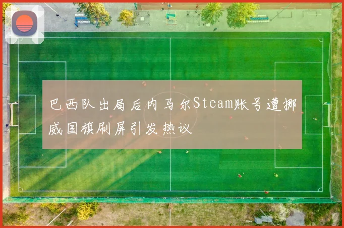 巴西队出局后内马尔Steam账号遭挪威国旗刷屏引发热议