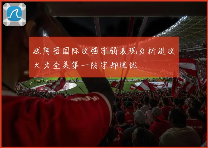 迈阿密国际攻强守弱表现分析进攻火力全美第一防守却堪忧