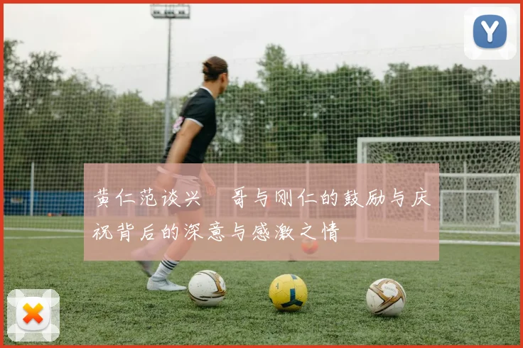 黄仁范谈兴慜哥与刚仁的鼓励与庆祝背后的深意与感激之情