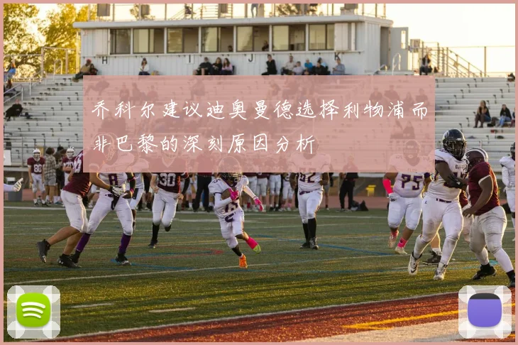 乔科尔建议迪奥曼德选择利物浦而非巴黎的深刻原因分析