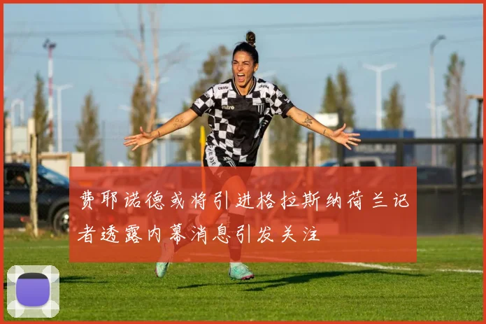 费耶诺德或将引进格拉斯纳荷兰记者透露内幕消息引发关注