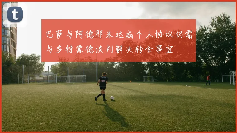 巴萨与阿德耶米达成个人协议仍需与多特蒙德谈判解决转会事宜